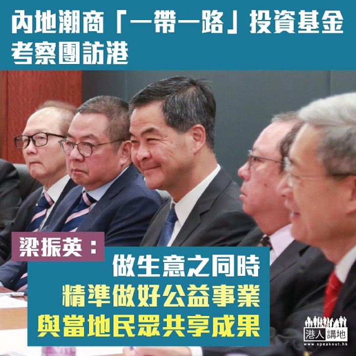 【一帶一路互聯互通】內地潮商「一帶一路」投資基金考察團訪港 梁振英:做生意之同時 精準做好公益事業 與當地民眾共享成果