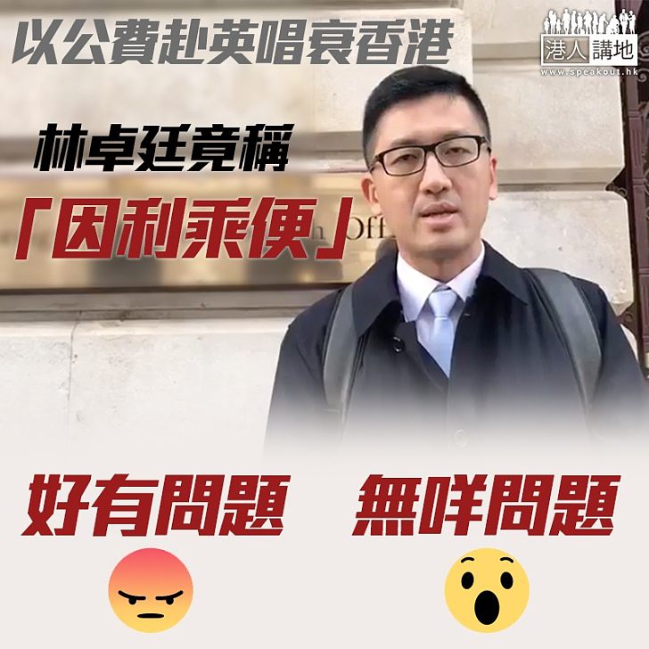 【離晒大譜】林卓廷以公費赴英唱衰香港 更洋洋得意稱:「因利成便」