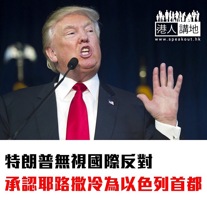 【焦點新聞】特朗普無視國際反對 承認耶路撒冷為以色列首都
