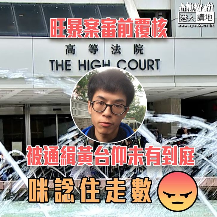【黃台仰棄保潛逃?】旺角暴動案審前覆核 黃台仰再缺席聆訊