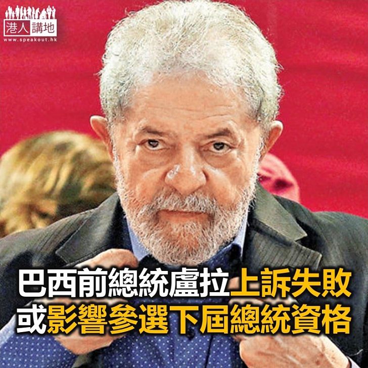 【焦點新聞】巴西前總統盧拉上訴失敗 或失去參選下屆總統資格