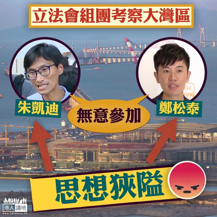 【思想狹隘】立法會四月組團考察大灣區 莫乃光:有意參加了解灣區創科發展 朱凱迪、鄭松泰:無意參加