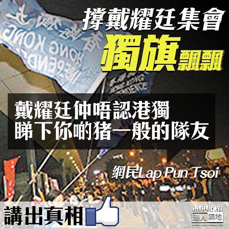 【又見港獨旗！】聲援戴耀廷集會現港獨旗、網友KO：戴耀廷仲唔認港獨、睇下你豬一般嘅隊友