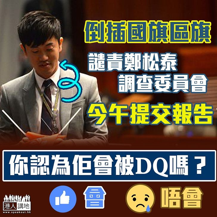 【倒插國旗區旗】譴責鄭松泰委員會今發表報告 你認為會否被DQ?