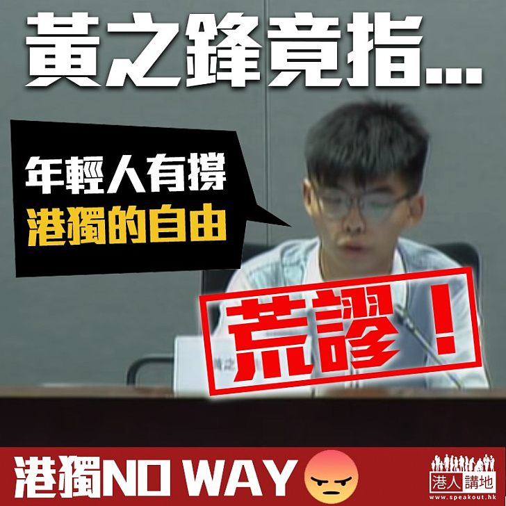 【荒謬至極!】黃之鋒:年輕人有撐港獨的自由