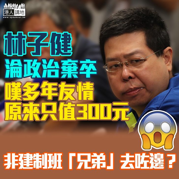 【免死狗烹】林子健淪政治棄卒 嘆多年友情原來只值300元