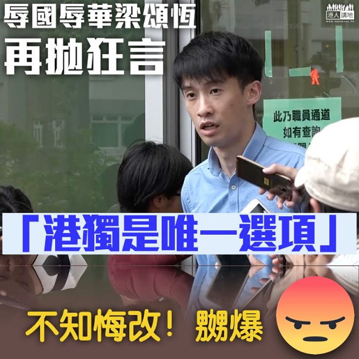 【不知悔改】辱國辱華梁頌恆再拋狂言:「港獨是唯一選項」