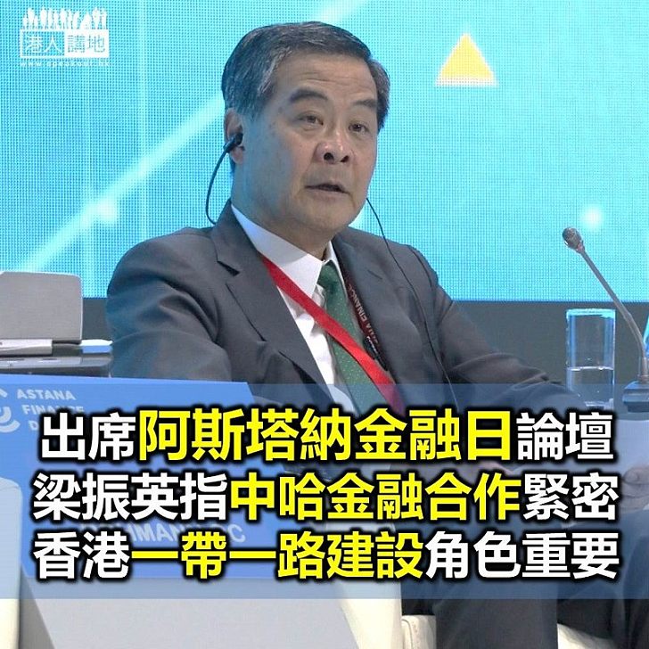 【獨家報道】(《港人講地》記者哈薩克專電)全國政協副主席梁振英出席「阿斯塔納金融日」論壇:中、哈兩國金融合作緊密 香港「一帶一路」建設角色重要