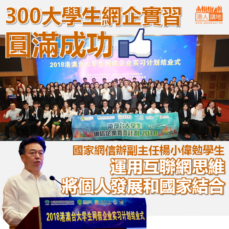 【300大學生網企實習圓滿成功,值得畀like! 】國家網信辦副主任楊小偉勉學生運用互聯網思維、將個人發展和國家結合