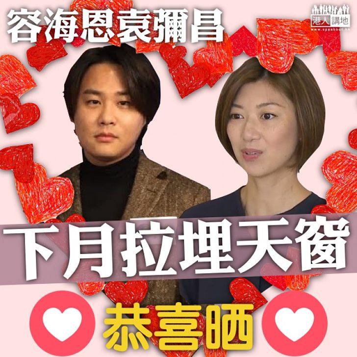 【政壇喜訊】容海恩袁彌昌下月結婚 葉劉淑儀:郎才女貌