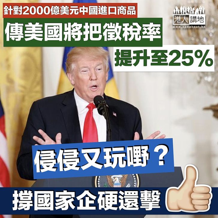 【侵侵出招】美國又玩嘢？ 傳美國或調高針對2000億美元中國進口貨的關稅至25%