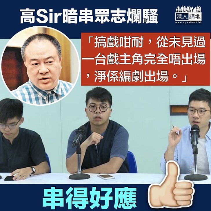 【眾志爛騷】 高Sir暗串眾志:搞戲咁耐,未見一台戲主角完全唔出場