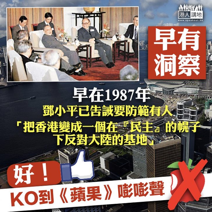 【早有洞察】《蘋果》又衰咗! 鄧小平1987年已告誡要防範有人「把香港變成一個在『民主』的幌子下反對大陸的基地」