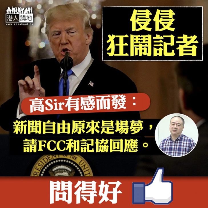 【橫蠻無理】特朗普狂鬧記者 高Sir有感而發:新聞自由原來是場夢,請FCC和記協回應。