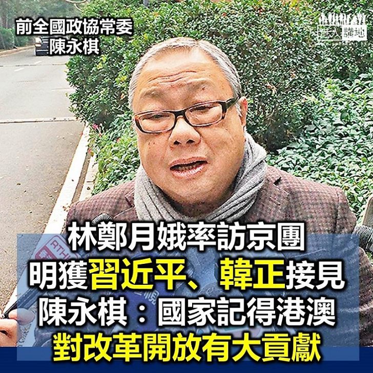 【支持香港】陳永棋:港訪京團獲習近平接見 顯國家不忘本認同港澳對改革開放貢獻