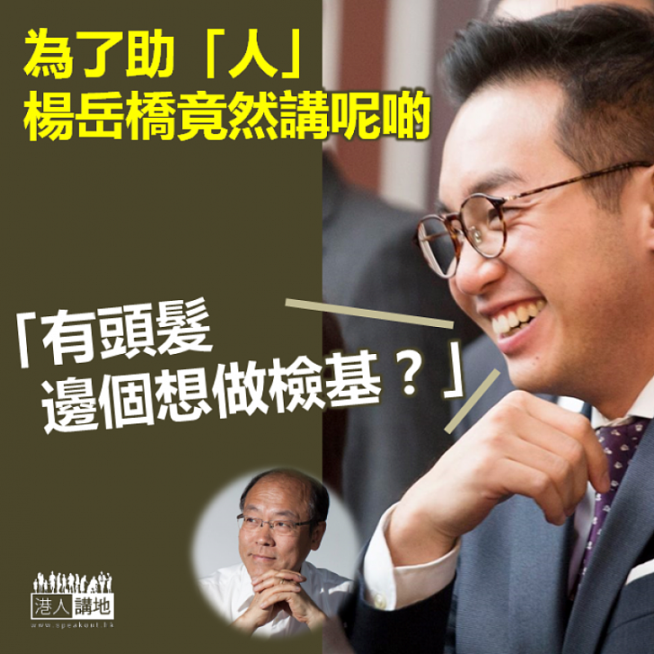 【選戰風雲】為了助「人」 楊岳橋竟然話:「有頭髮邊個想做檢基?」