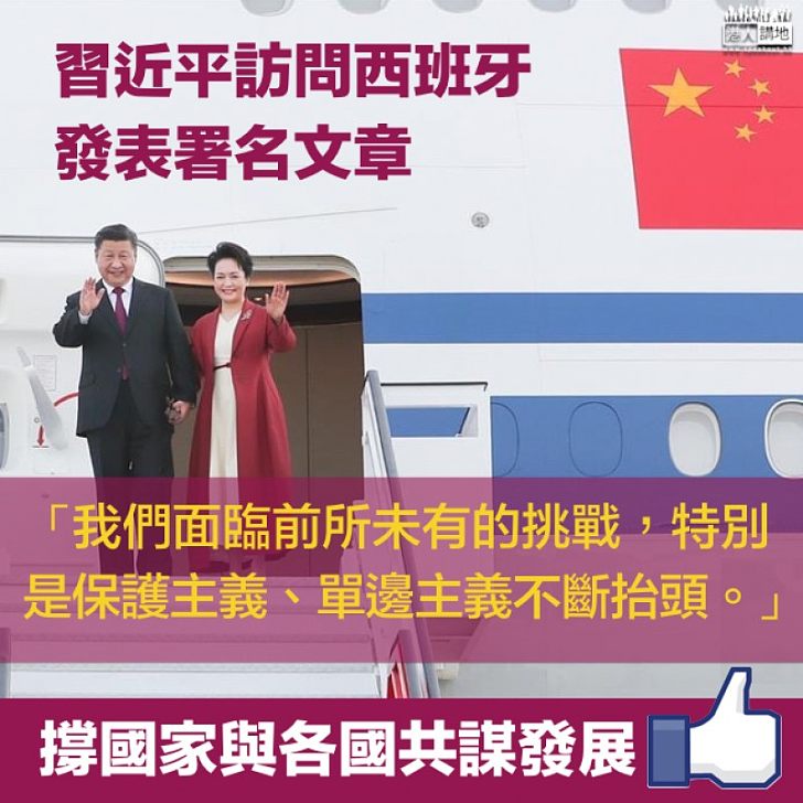 【出訪西班牙】習近平:我們面臨前所未有的挑戰 特別是保護主義、單邊主義不斷抬頭