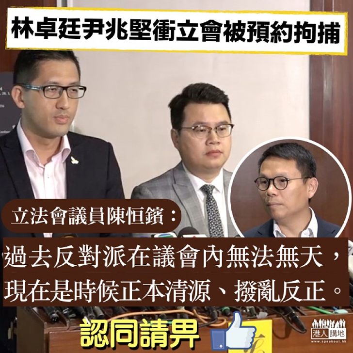 【應受調查】尹兆堅林卓廷被預約拘捕 陳恒鑌：議會內無法無天，是時候正本清源、撥亂反正