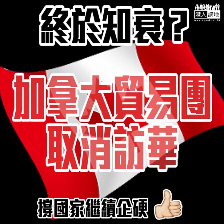 【自知理虧】終於知衰？ 加拿大貿易團取消訪華