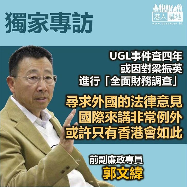 【獨家專訪】前副廉政專員郭文緯再評「UGL事件」：查足四年，可能因為廉署已對梁振英進行「全面財務調查」