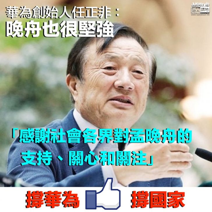 【撐華為撐國家】華為創始人任正非開腔談女兒:晚舟很堅強