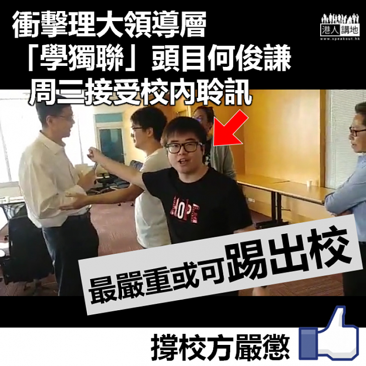 【必須嚴懲】衝擊理大領導層 「學獨聯」頭目何俊謙周三接受校內聆訊