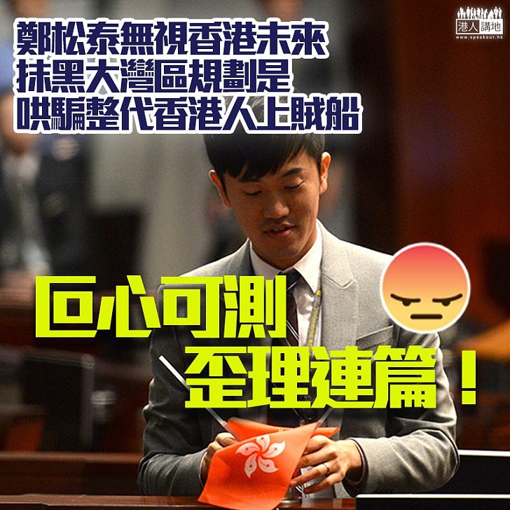 【無視香港融入國家發展大局】鄭松泰口出狂言:大灣區規劃是哄騙整代香港人上賊船
