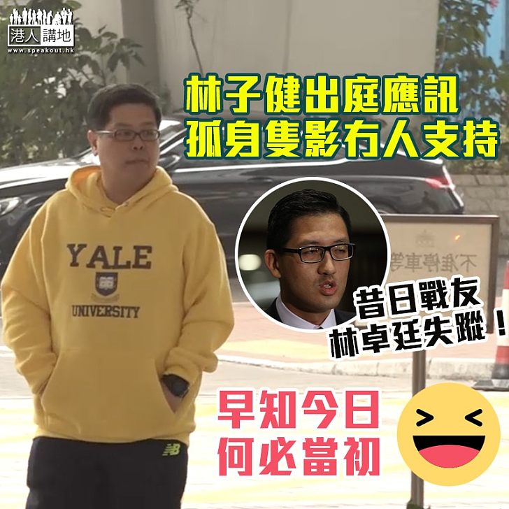 【孤身隻影】林子健到庭應訊 黨友失蹤無人支持？