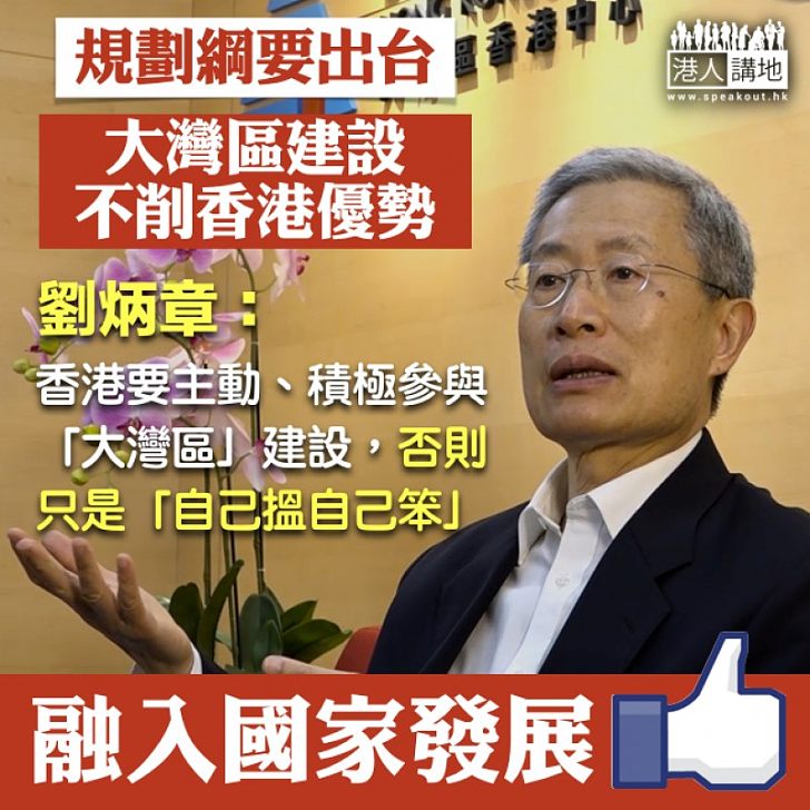 【把握機遇】《粵港澳大灣區發展規劃綱要》出台 劉炳章:香港要主動、積極參與大灣區建設、否則只是「自己搵自己笨」