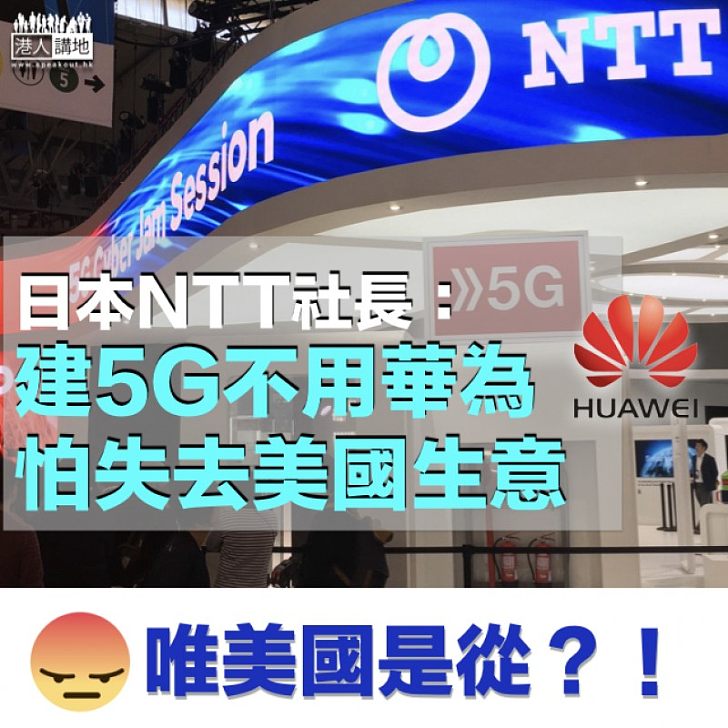 【向錢低頭】建5G拒用華為 NTT社長:怕失去美國生意