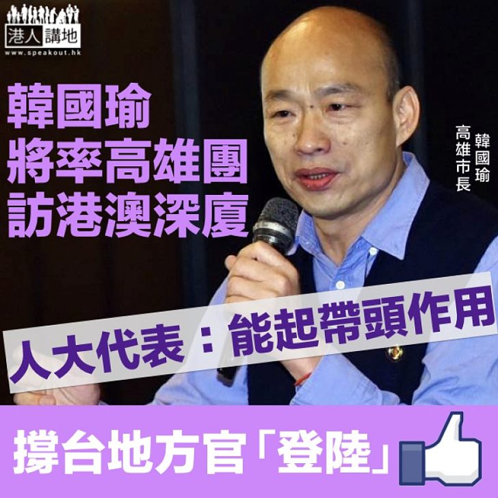 【兩岸交流】高雄市長韓國瑜將率團訪港澳大陸 人大代表:能起帶頭作用