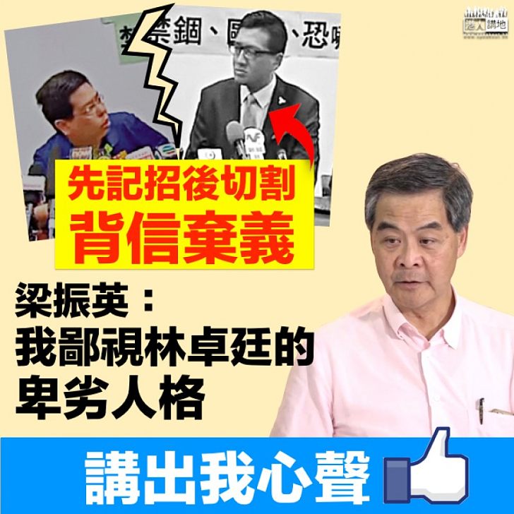 【講出我心聲】梁振英:我鄙視林卓廷的卑劣人格 先記招後切割可寫成《背信棄義》教材