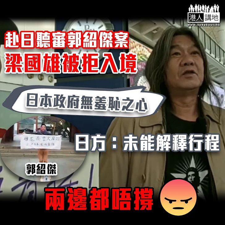 【惡名昭彰】赴日聽審郭紹傑案 梁國雄被拒入境遭遣返