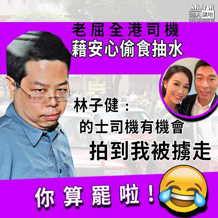【林子健抽水】藉「安心偷」抽水 林子健﹕的士司機有機會拍到我被擄走的片段 何不還我清白?