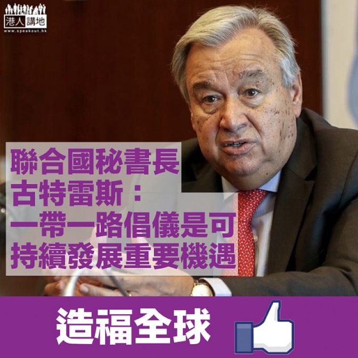 【造福全球】聯合國秘書長古特雷斯:氣候變化進展快速 一帶一路倡儀是可持續發展的重要機遇
