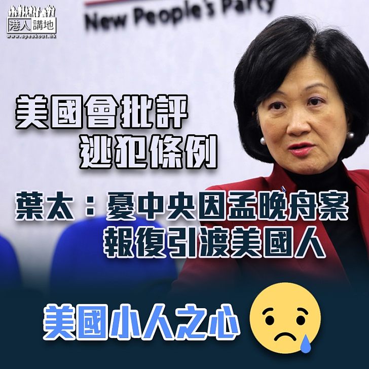 【逃犯條例】美國國會又干預香港事務 公然對《逃犯條例》指指點點 葉劉淑儀:導火線或是孟晚舟案 擔心中央要求港府引渡美國人