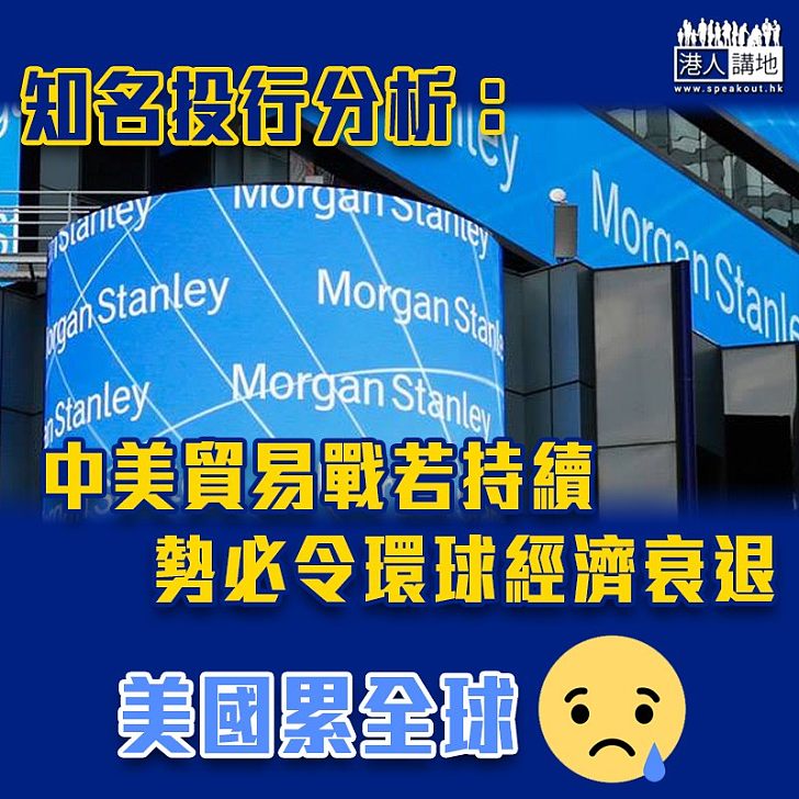【美國霸權】投資銀行摩根士丹利:美中兩國若全面爆發貿易戰 可能導致環球經濟衰退