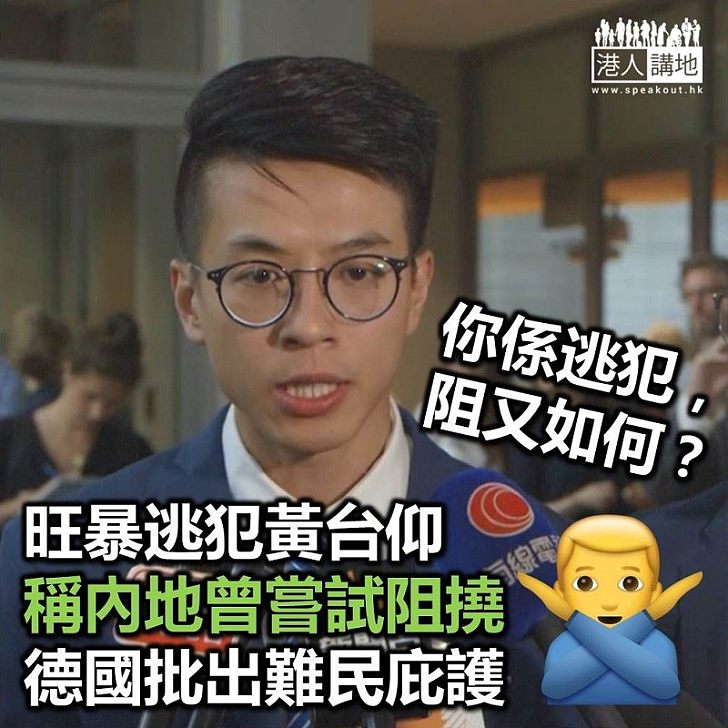 【旺角暴動】「難民」黃台仰在德受訪 稱中國政府曾企圖阻止德國批出庇護