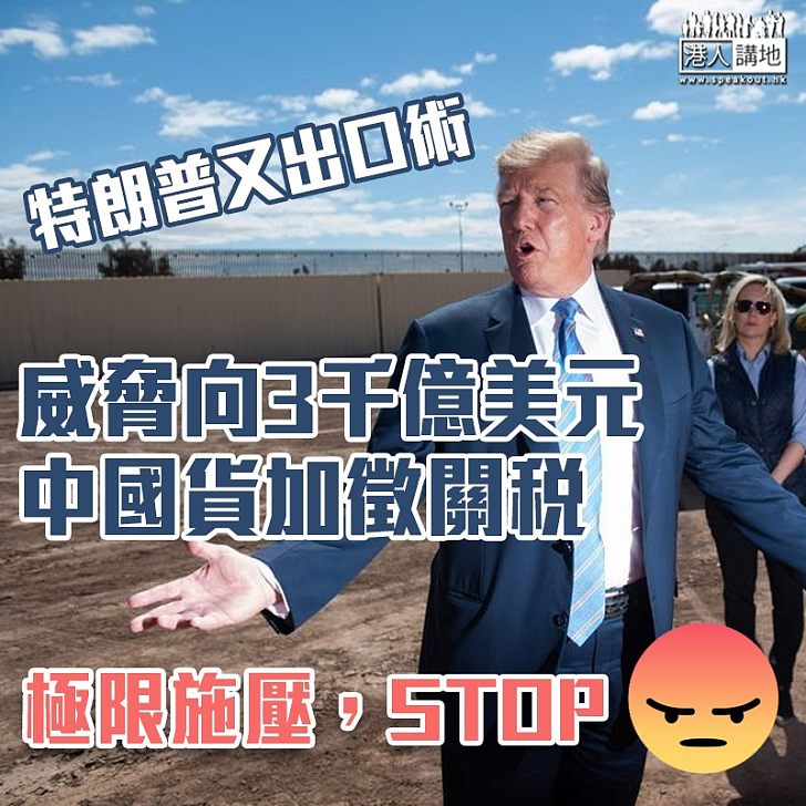 【中美貿易戰】特朗普威脅向另外3千億美元中國貨加徵關稅 華商務部:將奉陪到底