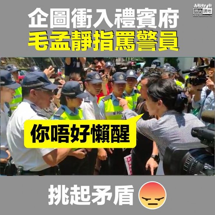 【惡形惡相】企圖衝入禮賓府被請離場 毛孟靜指罵警員:你唔好懶醒