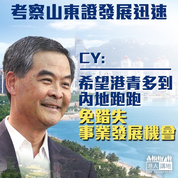 【考察山東】梁振英考察山東五天有感：香港年輕人不了解內地，就會平白損失事業發展機會