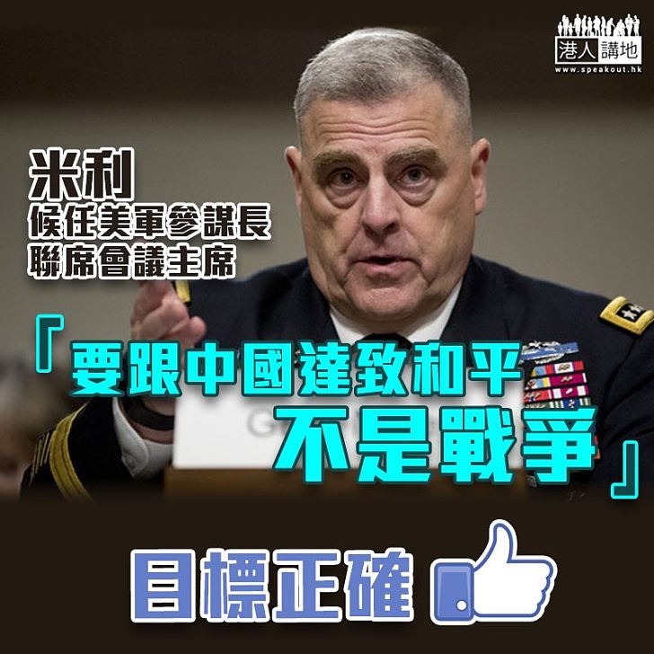 【中美關係】候任美軍參謀長聯席會議主席米利:要跟中國達致和平,不是戰爭