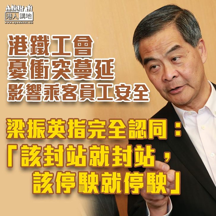 【港鐵封站】港鐵工會擔心衝突蔓延鐵路範圍 梁振英:該封站就封站、停駛就停駛