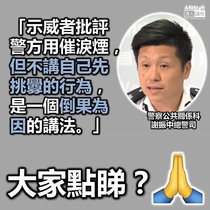 【倒果為因】總警司謝振中:「示威者批評警方用催淚煙,但不講自己先挑釁的行為,是一個倒果為因的講法。」