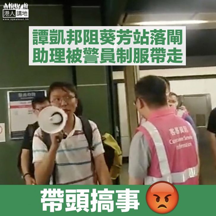 【帶頭搞事】譚凱邦阻葵芳站拉閘 助理被軍裝警制服帶走