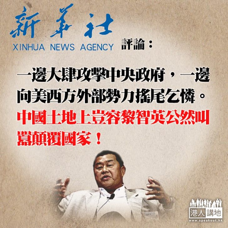 【公然煽動】新華社再批黎智英:公然在中國土地上叫囂、煽動顛覆國家