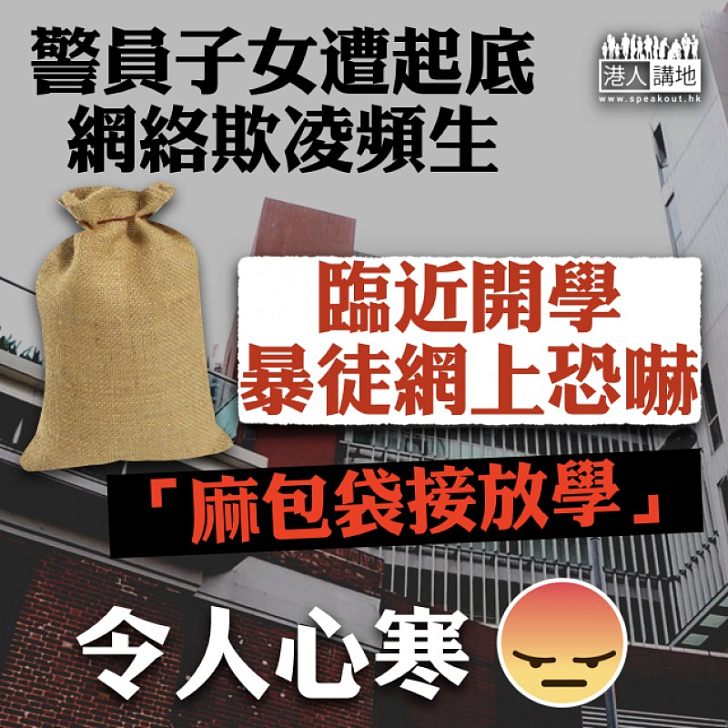 【網絡欺凌】開學臨近頻有警員家人、子女遭「起底」 暴徒網絡留言恐嚇:麻包袋接放學準備!