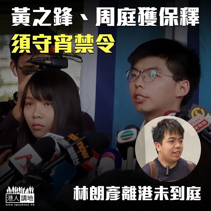 【621圍警總】眾志黃之鋒、周庭獲保釋須守宵禁令 林朗彥日前離港未到庭