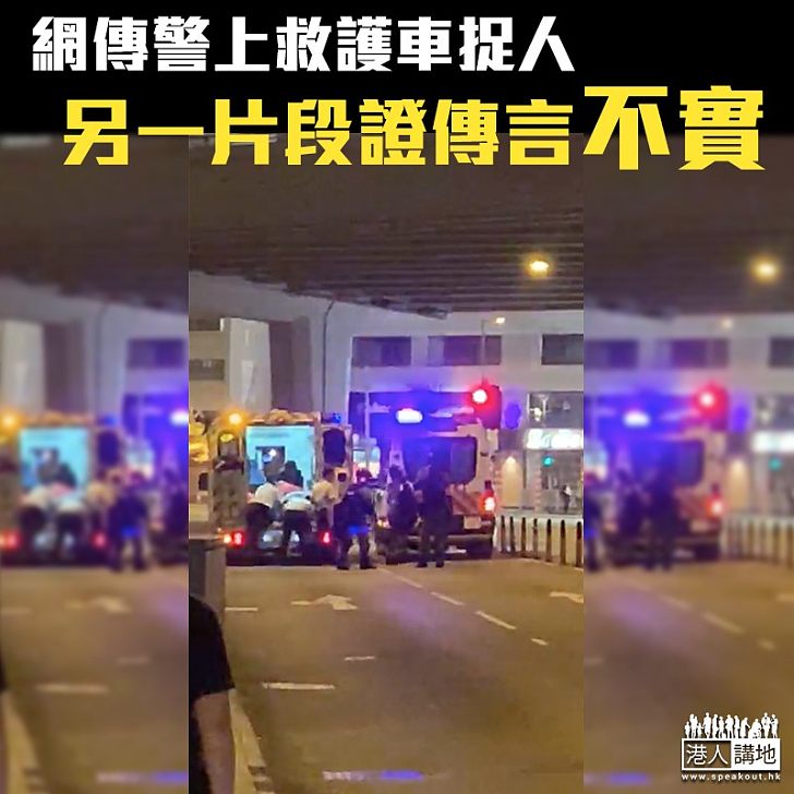 【不實傳言】網傳警上救護車捉人 另一片段證傳言不實