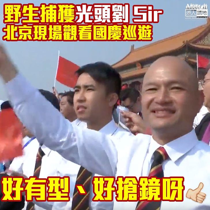 【齊賀國慶】野生捕獲!劉Sir北京現場觀看國慶70周年閲兵暨巡遊活動